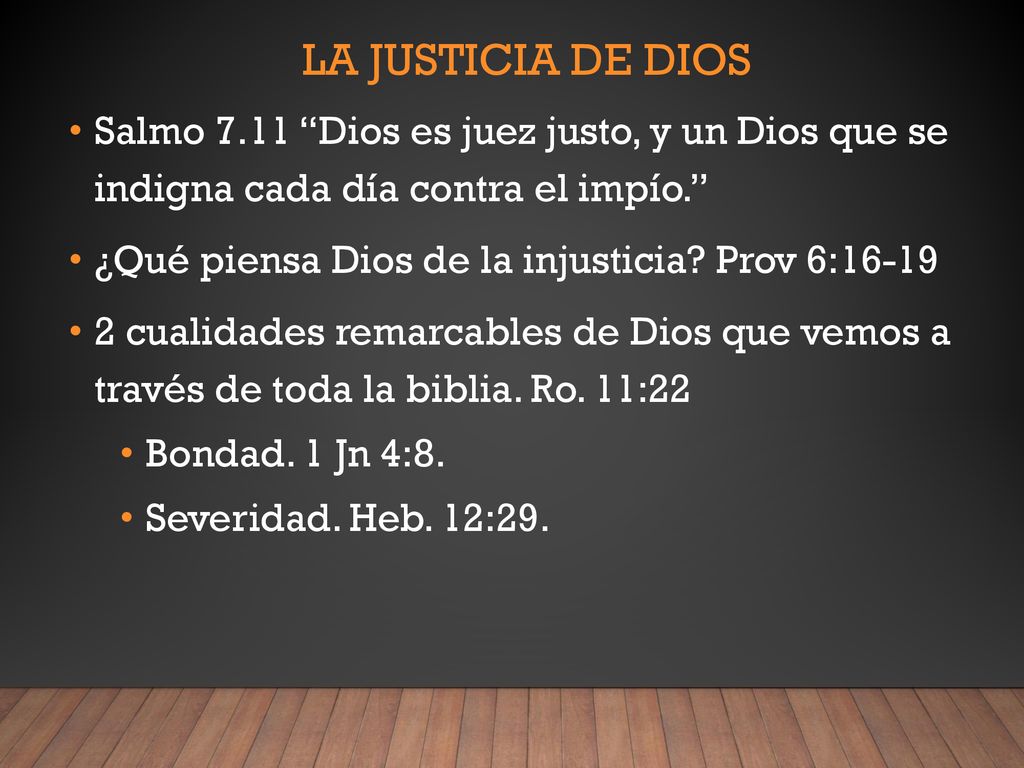 La justicia de dios Salmo 7.11 Dios es juez justo, y un Dios que se indigna cada día contra el impío.