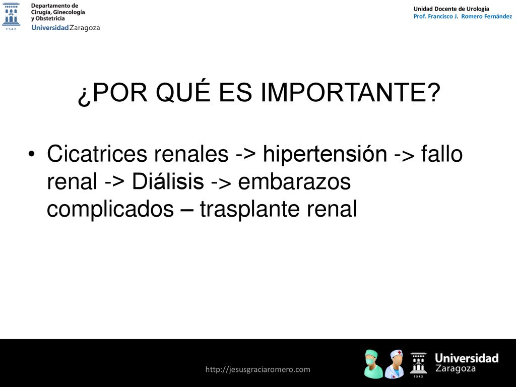 ¿POR QUÉ ES IMPORTANTE Cicatrices renales -> hipertensión -> fallo renal -> Diálisis -> embarazos complicados – trasplante renal.