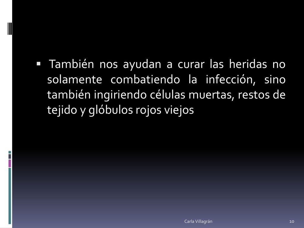 También nos ayudan a curar las heridas no solamente combatiendo la infección, sino también ingiriendo células muertas, restos de tejido y glóbulos rojos viejos