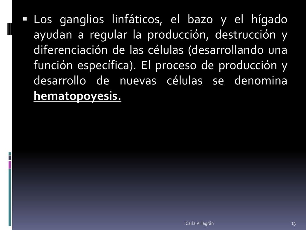 Los ganglios linfáticos, el bazo y el hígado ayudan a regular la producción, destrucción y diferenciación de las células (desarrollando una función específica). El proceso de producción y desarrollo de nuevas células se denomina hematopoyesis.