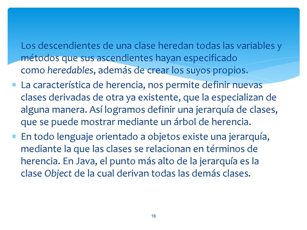 Los descendientes de una clase heredan todas las variables y métodos que sus ascendientes hayan especificado como heredables, además de crear los suyos propios.