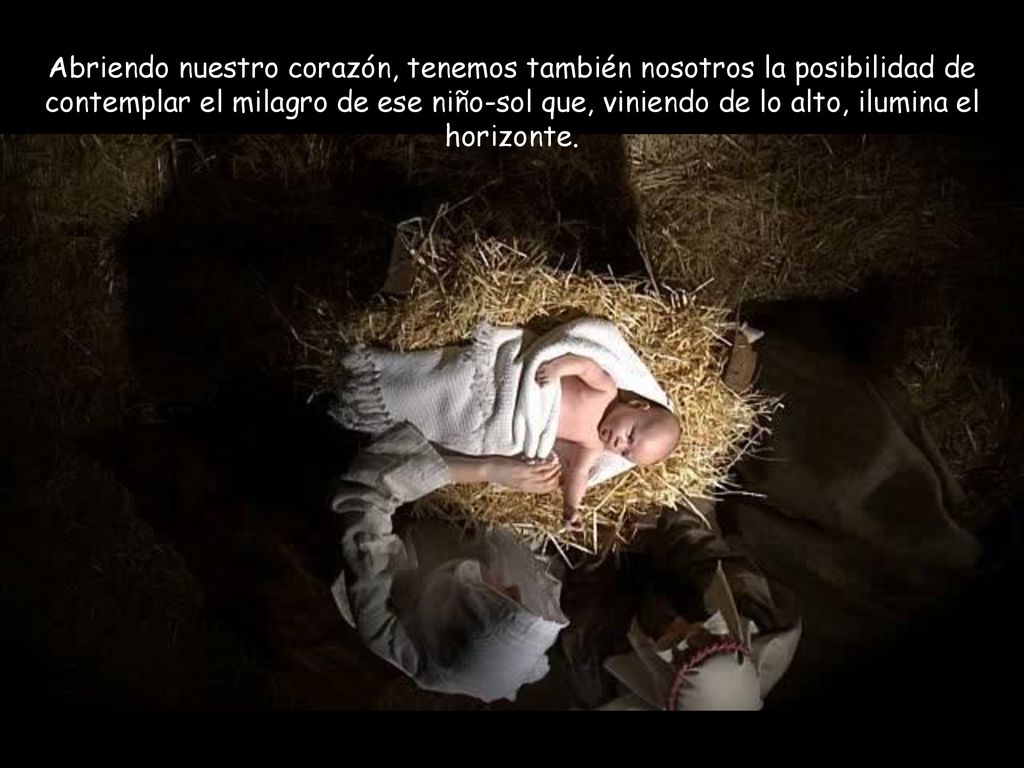Abriendo nuestro corazón, tenemos también nosotros la posibilidad de contemplar el milagro de ese niño-sol que, viniendo de lo alto, ilumina el horizonte.