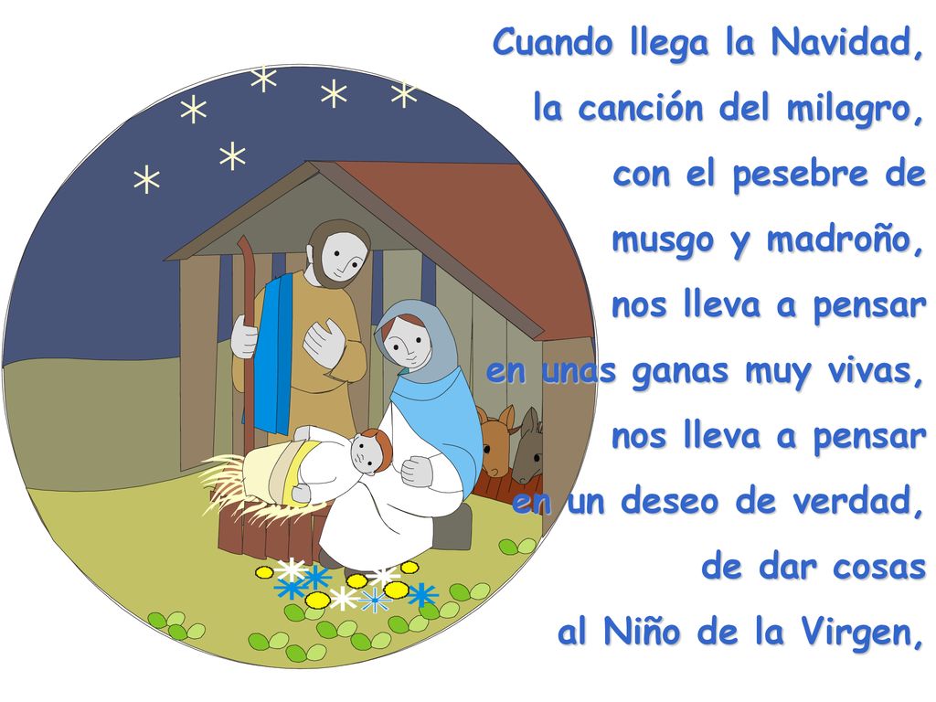 Cuando llega la Navidad, la canción del milagro, con el pesebre de musgo y madroño, nos lleva a pensar en unas ganas muy vivas, nos lleva a pensar en un deseo de verdad, de dar cosas al Niño de la Virgen,