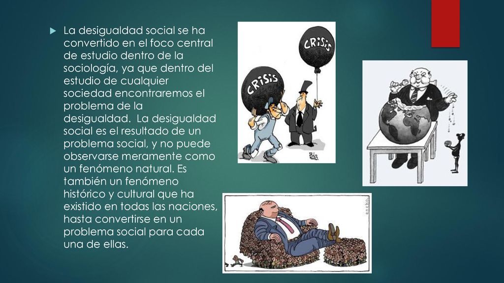 La desigualdad social se ha convertido en el foco central de estudio dentro de la sociología, ya que dentro del estudio de cualquier sociedad encontraremos el problema de la desigualdad.