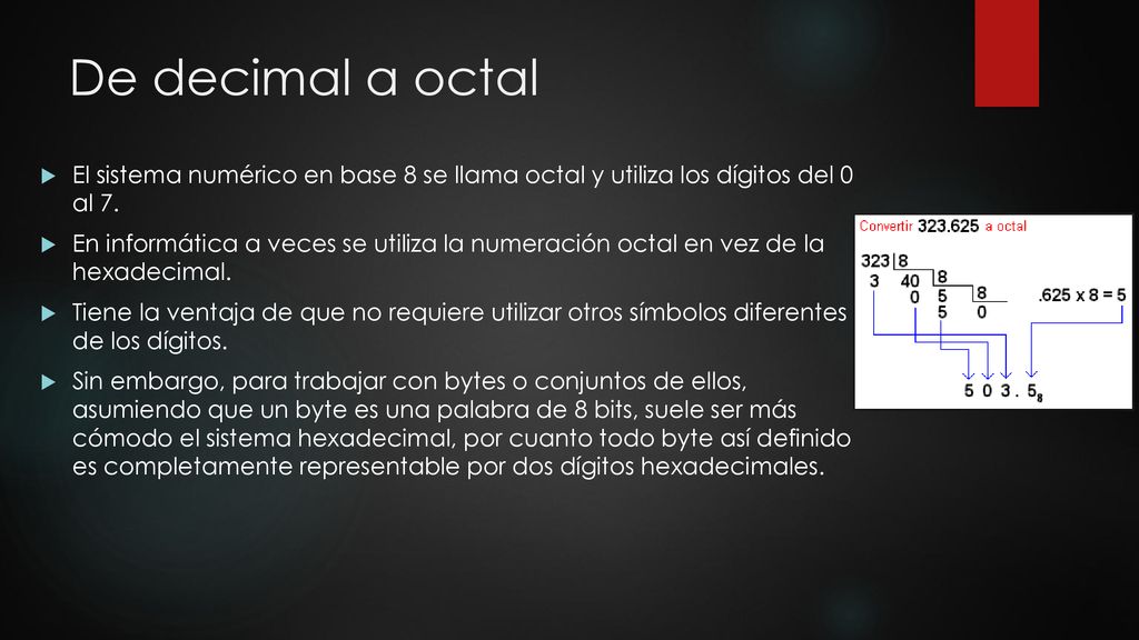 De decimal a octal El sistema numérico en base 8 se llama octal y utiliza los dígitos del 0 al 7.