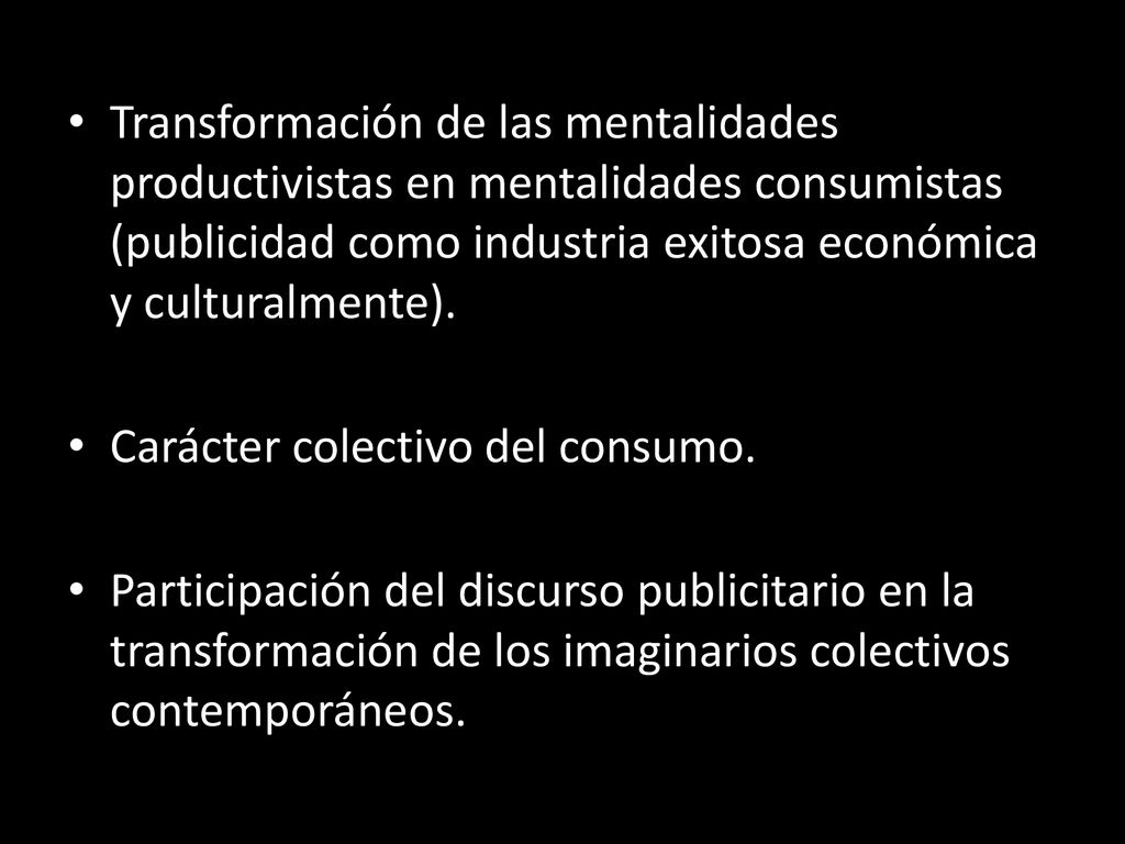 Transformación de las mentalidades productivistas en mentalidades consumistas (publicidad como industria exitosa económica y culturalmente).
