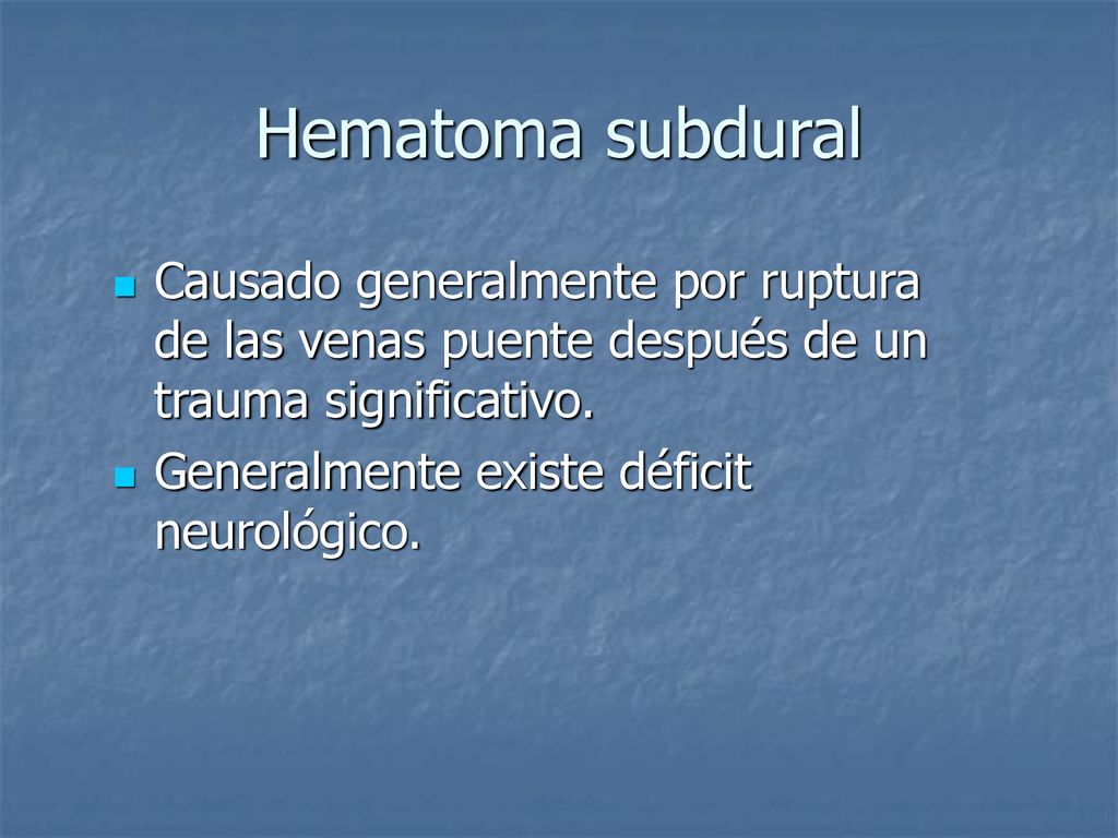 Hematoma subdural Causado generalmente por ruptura de las venas puente después de un trauma significativo.