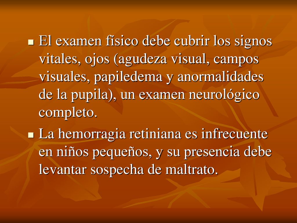 El examen físico debe cubrir los signos vitales, ojos (agudeza visual, campos visuales, papiledema y anormalidades de la pupila), un examen neurológico completo.