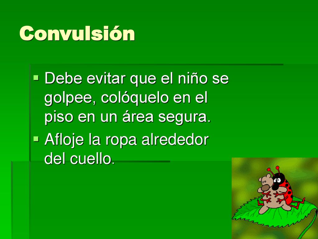 Convulsión Debe evitar que el niño se golpee, colóquelo en el piso en un área segura.
