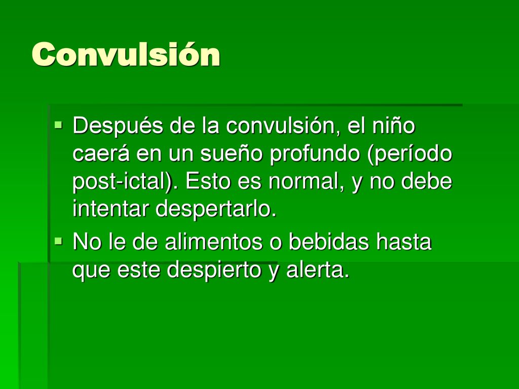 Convulsión Después de la convulsión, el niño caerá en un sueño profundo (período post-ictal). Esto es normal, y no debe intentar despertarlo.