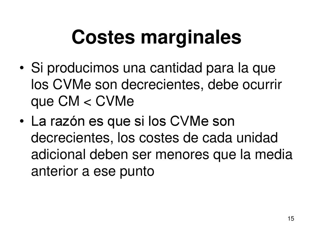 Costes marginales Si producimos una cantidad para la que los CVMe son decrecientes, debe ocurrir que CM < CVMe.