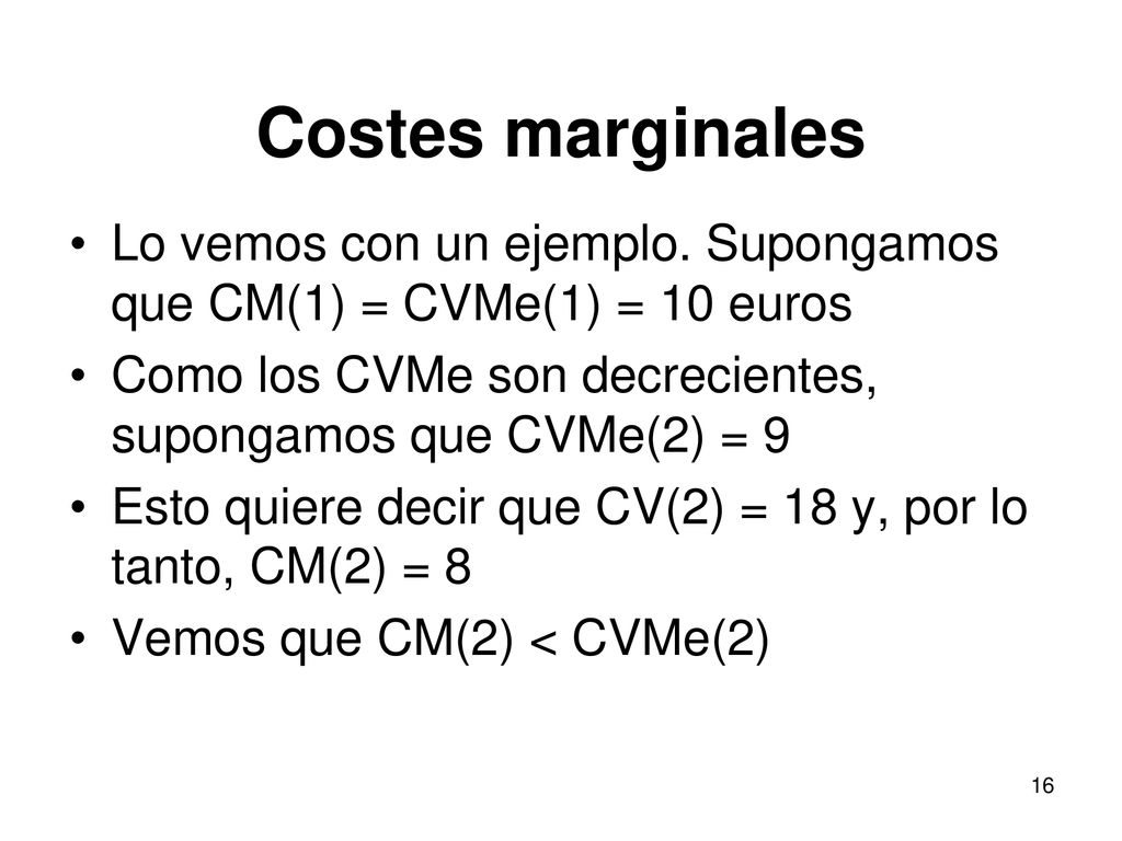 Costes marginales Lo vemos con un ejemplo. Supongamos que CM(1) = CVMe(1) = 10 euros. Como los CVMe son decrecientes, supongamos que CVMe(2) = 9.
