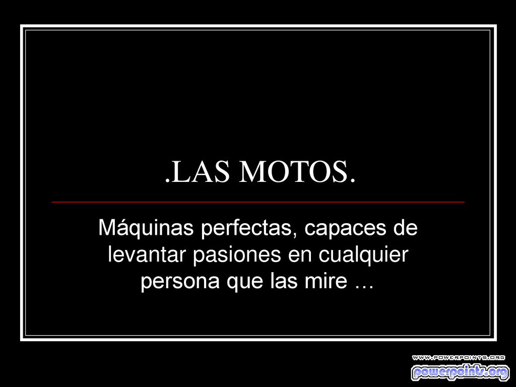 .LAS MOTOS. Máquinas perfectas, capaces de levantar pasiones en cualquier persona que las mire …