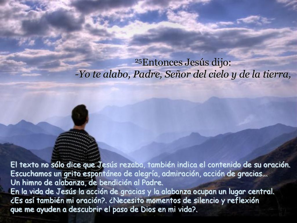 25Entonces Jesús dijo: -Yo te alabo, Padre, Señor del cielo y de la tierra,