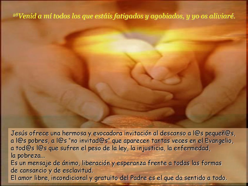 28Venid a mí todos los que estáis fatigados y agobiados, y yo os aliviaré.