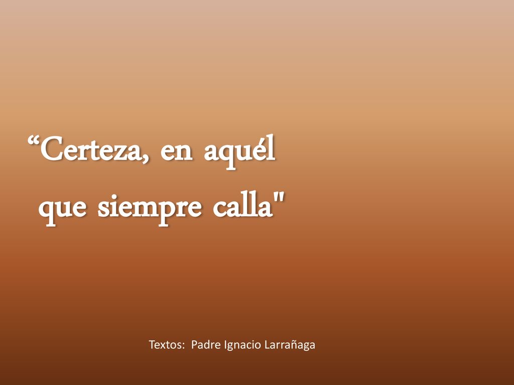 Certeza, en aquél que siempre calla Textos: Padre Ignacio Larrañaga