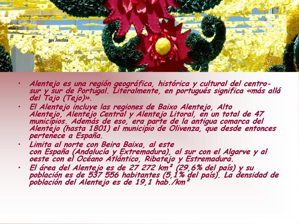 Alentejo es una región geográfica, histórica y cultural del centro-sur y sur de Portugal. Literalmente, en portugués significa «más allá del Tajo (Tejo)».