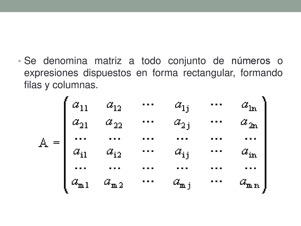 Se denomina matriz a todo conjunto de números o expresiones dispuestos en forma rectangular, formando filas y columnas.