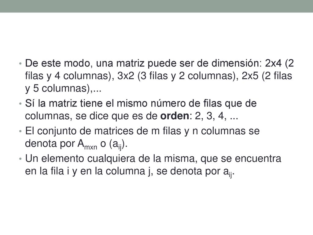 De este modo, una matriz puede ser de dimensión: 2x4 (2 filas y 4 columnas), 3x2 (3 filas y 2 columnas), 2x5 (2 filas y 5 columnas),...