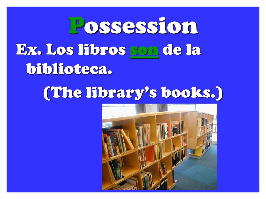Possession Ex. Los libros son de la biblioteca. (The library’s books.)