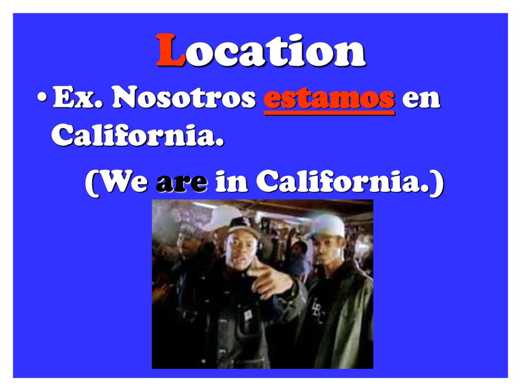 Location Ex. Nosotros estamos en California. (We are in California.)