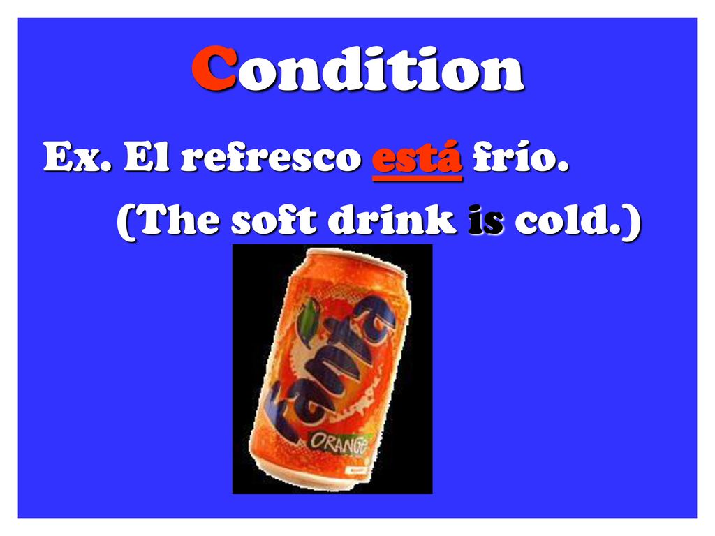 Condition Ex. El refresco está frío. (The soft drink is cold.)