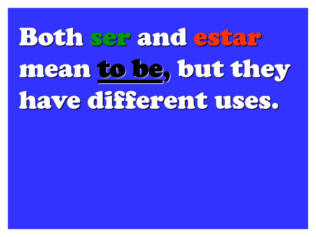 Both ser and estar mean to be, but they have different uses.