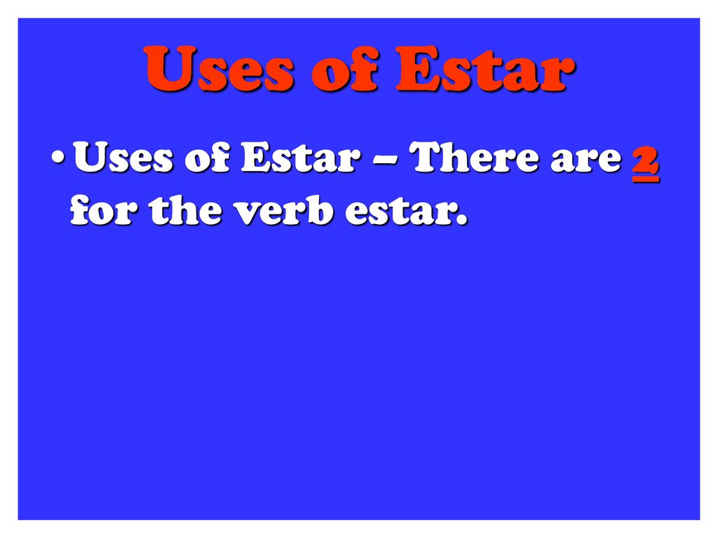 Uses of Estar Uses of Estar – There are 2 for the verb estar.