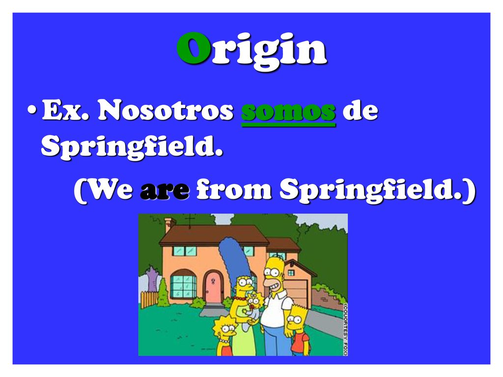 Origin Ex. Nosotros somos de Springfield. (We are from Springfield.)