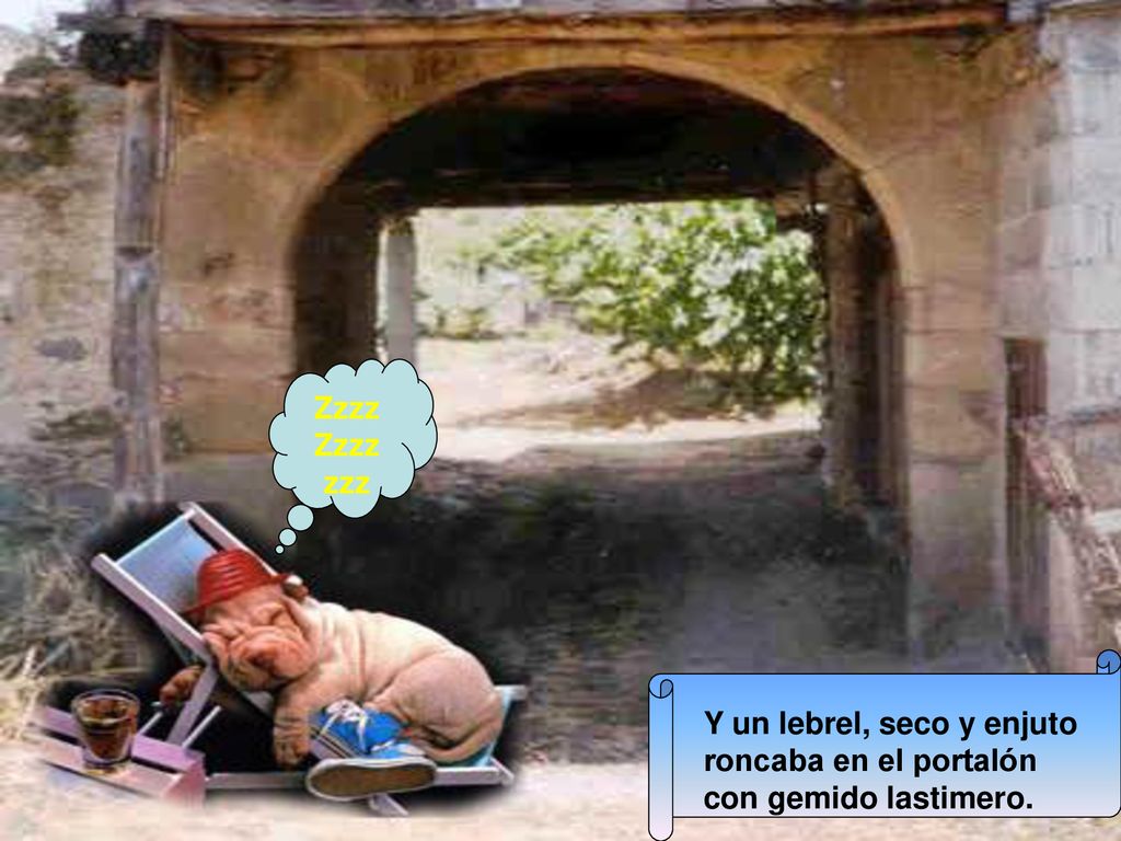 Zzzz zzz Y un lebrel, seco y enjuto roncaba en el portalón con gemido lastimero.