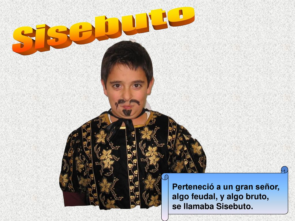 Sisebuto Perteneció a un gran señor, algo feudal, y algo bruto, se llamaba Sisebuto.