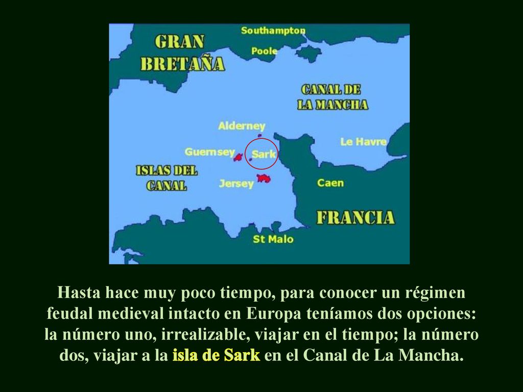 Hasta hace muy poco tiempo, para conocer un régimen feudal medieval intacto en Europa teníamos dos opciones: la número uno, irrealizable, viajar en el tiempo; la número dos, viajar a la isla de Sark en el Canal de La Mancha.