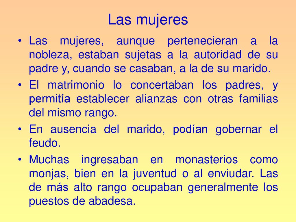 Las mujeres Las mujeres, aunque pertenecieran a la nobleza, estaban sujetas a la autoridad de su padre y, cuando se casaban, a la de su marido.