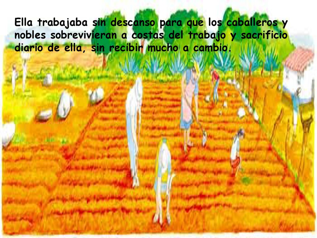 Ella trabajaba sin descanso para que los caballeros y nobles sobrevivieran a costas del trabajo y sacrificio diario de ella, sin recibir mucho a cambio.