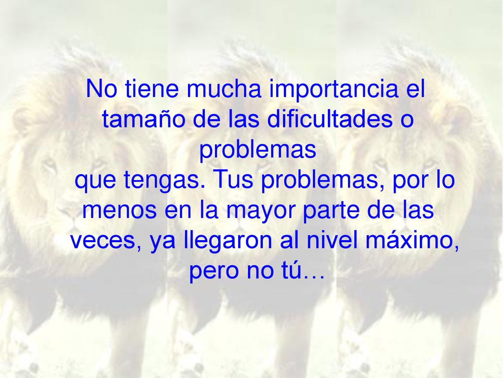 No tiene mucha importancia el tamaño de las dificultades o problemas que tengas.