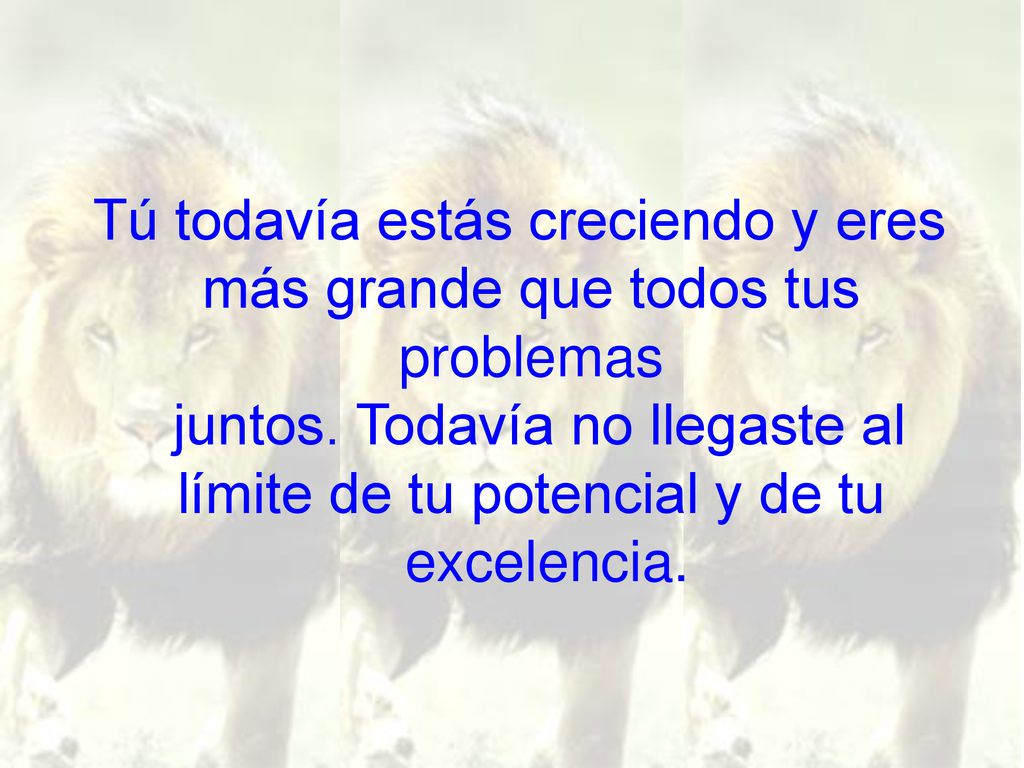 Tú todavía estás creciendo y eres más grande que todos tus problemas juntos.