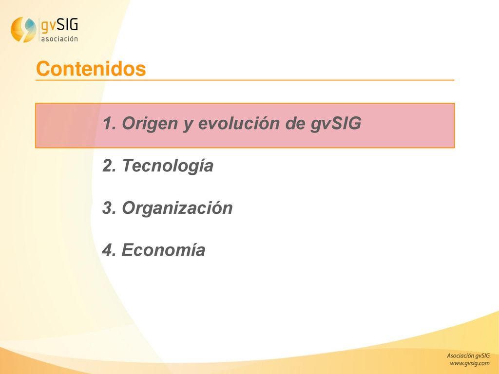 Contenidos 1. Origen y evolución de gvSIG 2. Tecnología 3. Organización 4. Economía.