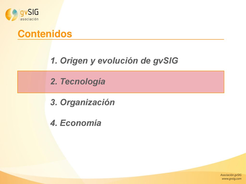 Contenidos 1. Origen y evolución de gvSIG 2. Tecnología 3. Organización 4. Economía.