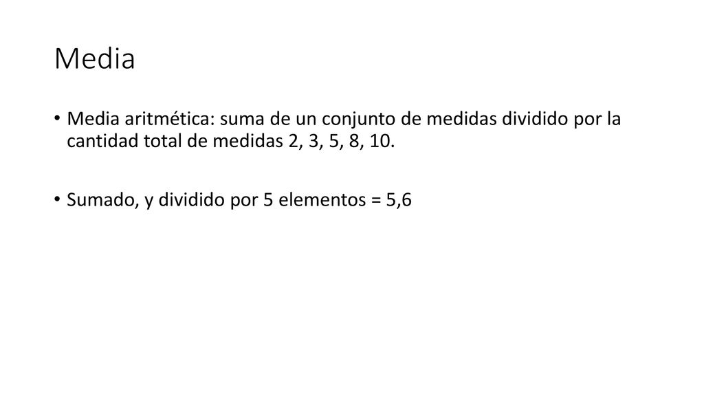 Media Media aritmética: suma de un conjunto de medidas dividido por la cantidad total de medidas 2, 3, 5, 8, 10.