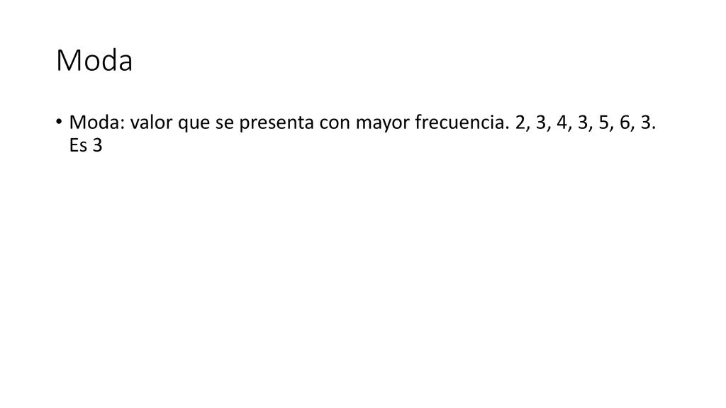 Moda Moda: valor que se presenta con mayor frecuencia. 2, 3, 4, 3, 5, 6, 3. Es 3