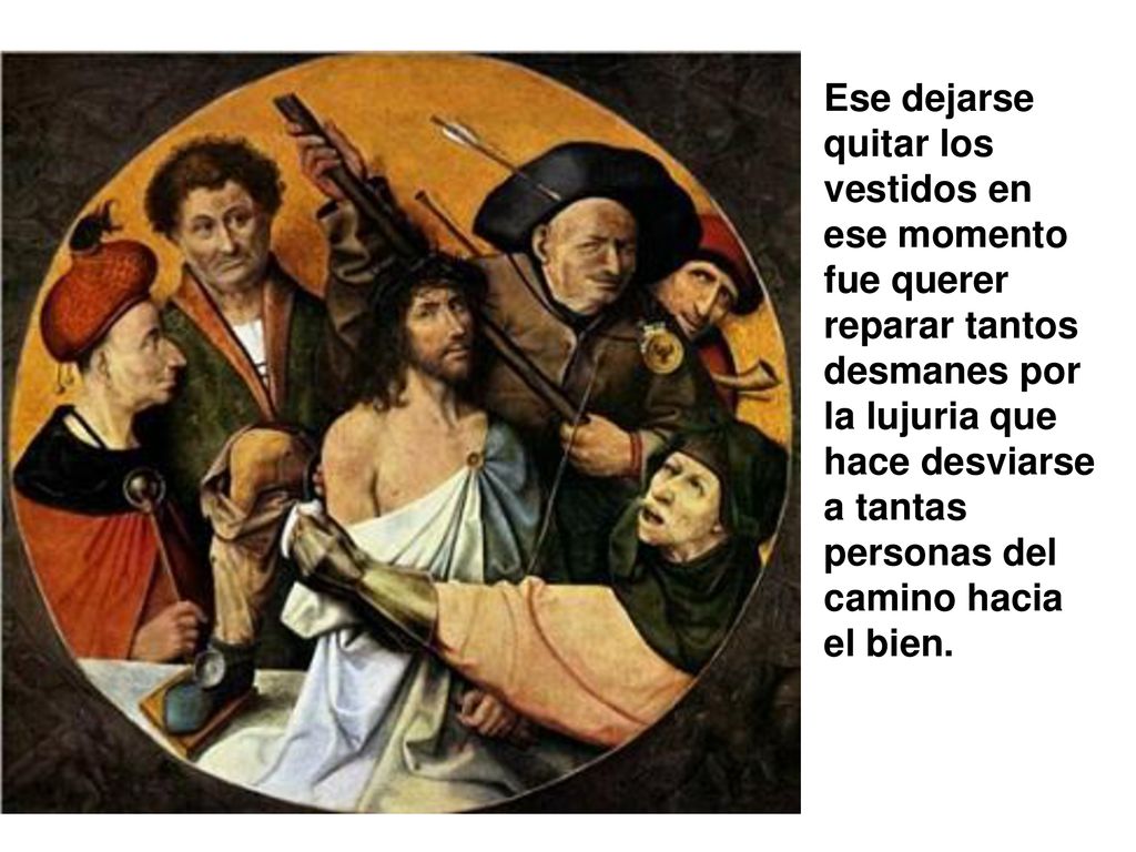 Ese dejarse quitar los vestidos en ese momento fue querer reparar tantos desmanes por la lujuria que hace desviarse a tantas personas del camino hacia el bien.