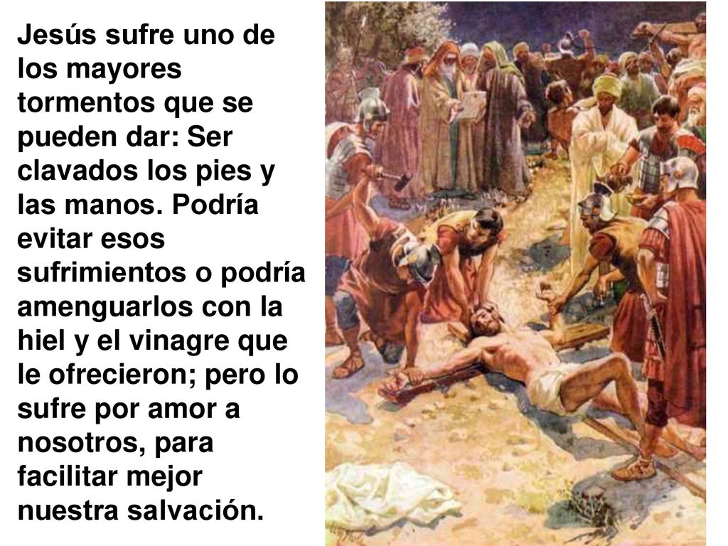 Jesús sufre uno de los mayores tormentos que se pueden dar: Ser clavados los pies y las manos.