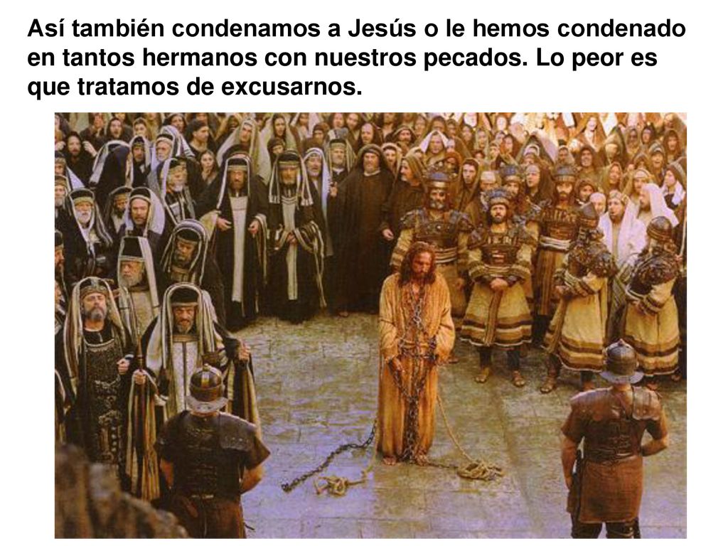Así también condenamos a Jesús o le hemos condenado en tantos hermanos con nuestros pecados.