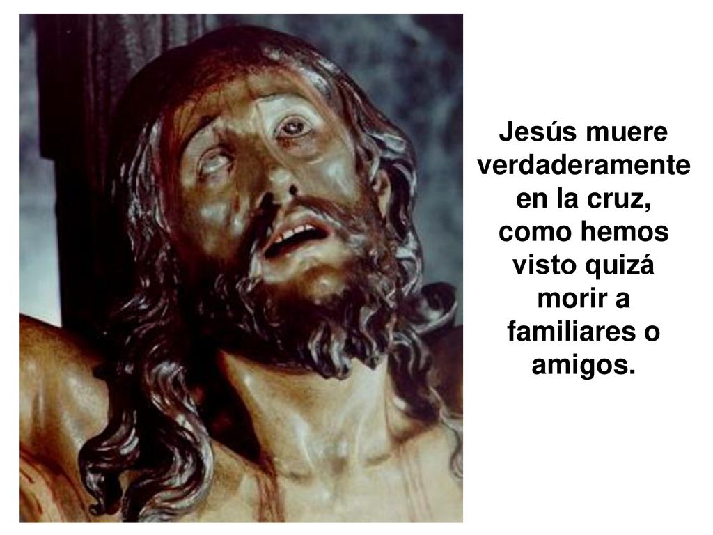 Jesús muere verdaderamente en la cruz, como hemos visto quizá morir a familiares o amigos.