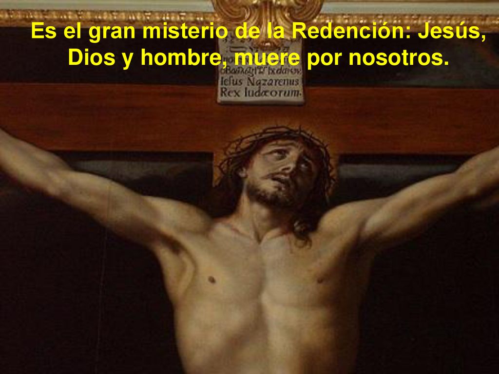 Es el gran misterio de la Redención: Jesús, Dios y hombre, muere por nosotros.