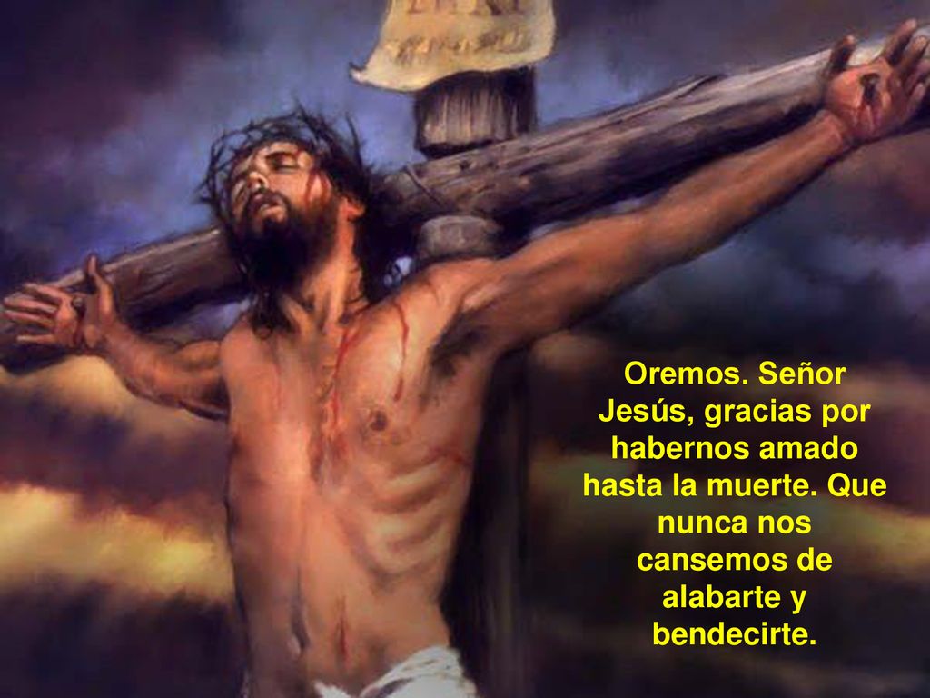 Oremos. Señor Jesús, gracias por habernos amado hasta la muerte