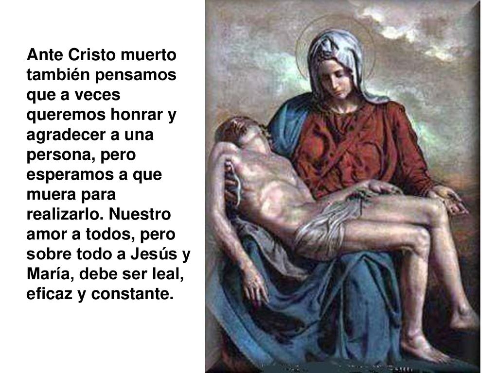 Ante Cristo muerto también pensamos que a veces queremos honrar y agradecer a una persona, pero esperamos a que muera para realizarlo.