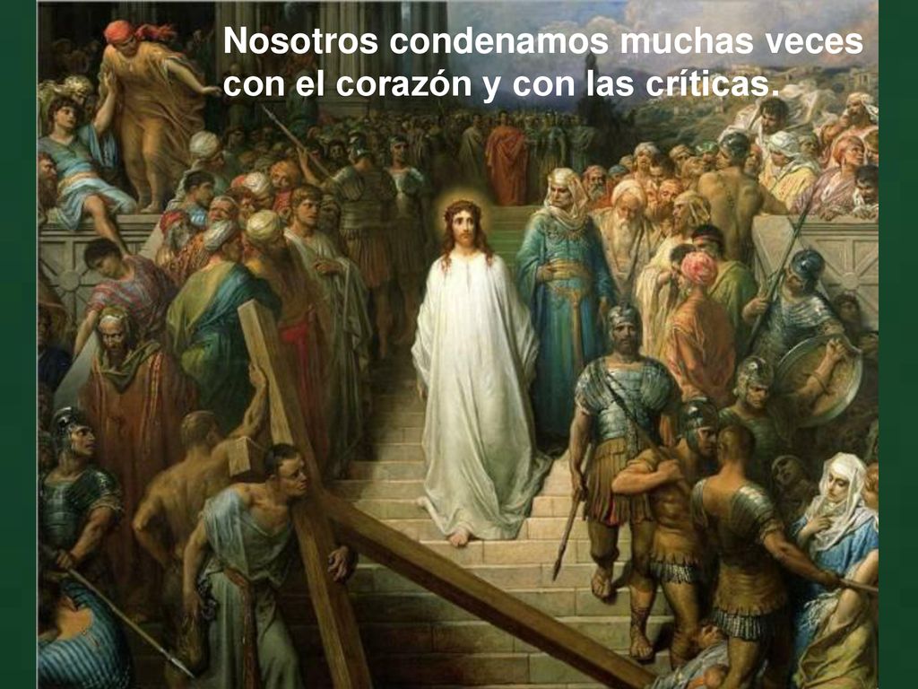 Nosotros condenamos muchas veces con el corazón y con las críticas.