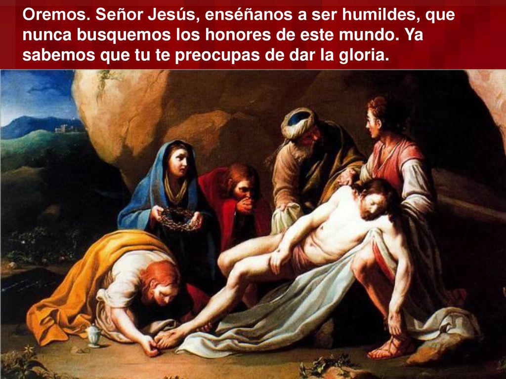 Oremos. Señor Jesús, enséñanos a ser humildes, que nunca busquemos los honores de este mundo.