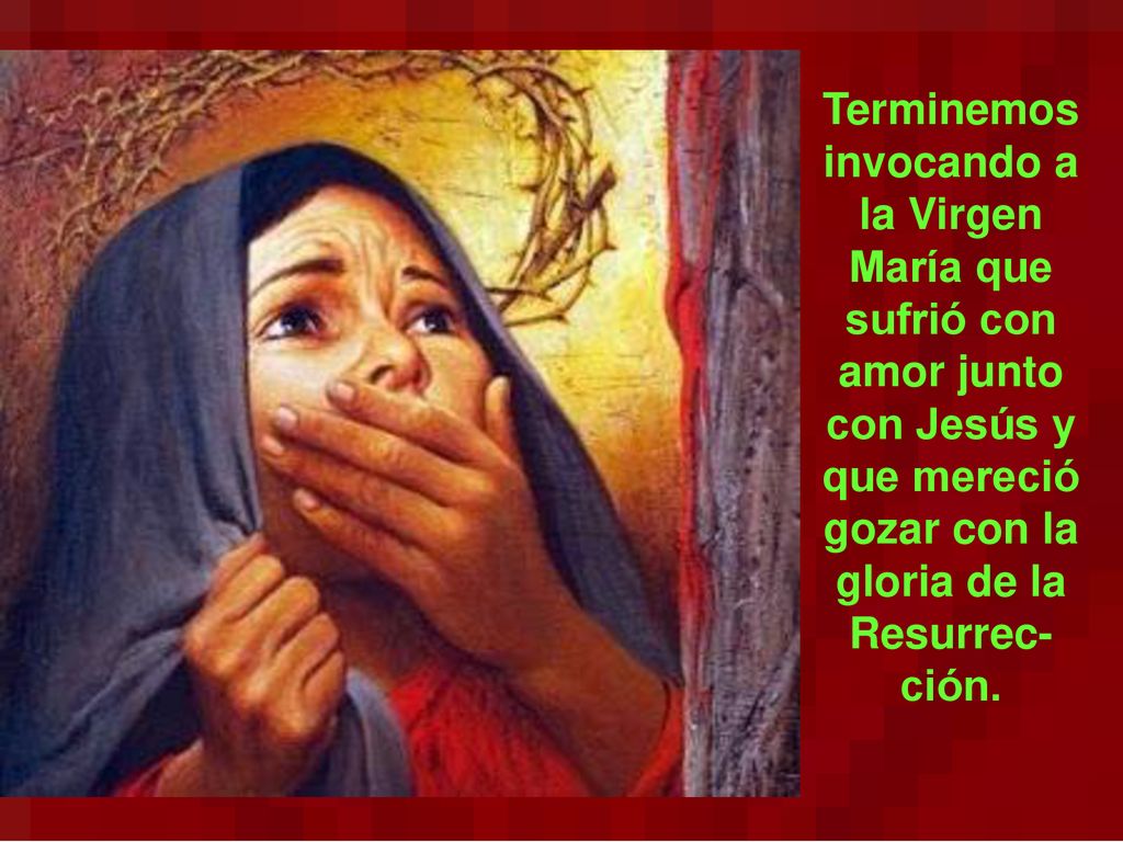 Terminemos invocando a la Virgen María que sufrió con amor junto con Jesús y que mereció gozar con la gloria de la Resurrec-ción.